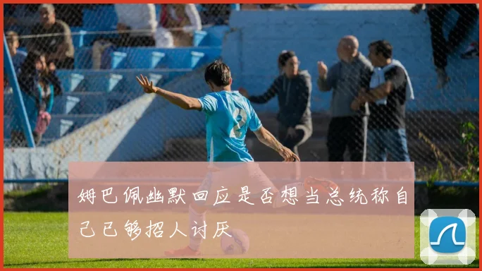 姆巴佩幽默回应是否想当总统称自己已够招人讨厌
