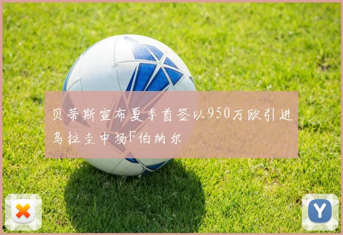 贝蒂斯宣布夏季首签以950万欧引进乌拉圭中场F伯纳尔