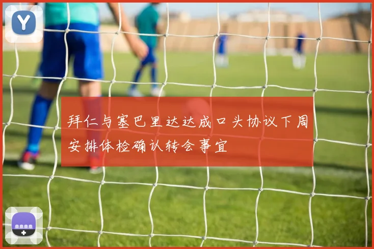 拜仁与塞巴里达达成口头协议下周安排体检确认转会事宜