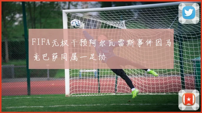 FIFA无权干预阿尔瓦雷斯事件因马竞巴萨同属一足协